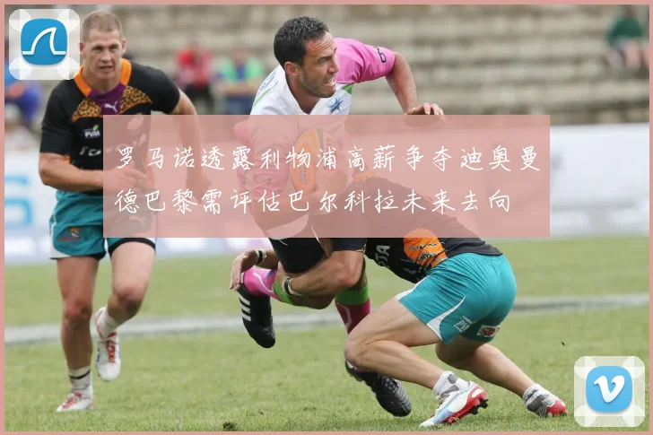罗马诺透露利物浦高薪争夺迪奥曼德巴黎需评估巴尔科拉未来去向