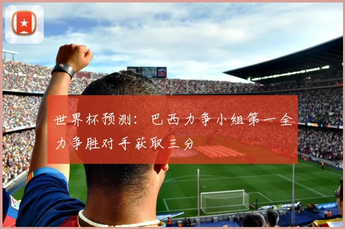 世界杯预测：巴西力争小组第一全力争胜对手获取三分