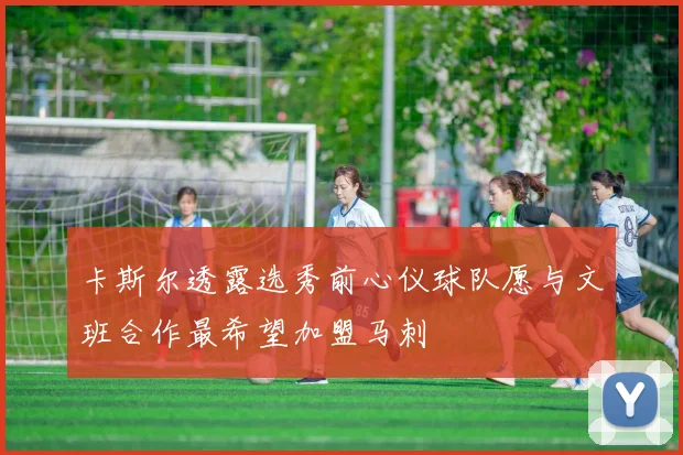 卡斯尔透露选秀前心仪球队愿与文班合作最希望加盟马刺