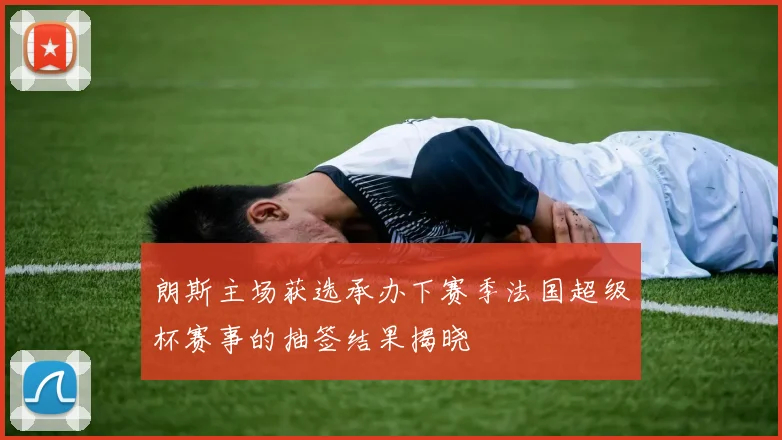 朗斯主场获选承办下赛季法国超级杯赛事的抽签结果揭晓
