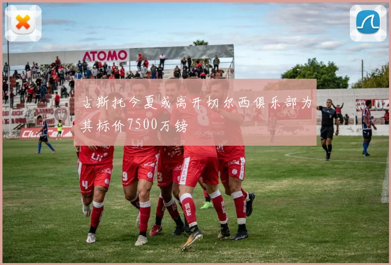 古斯托今夏或离开切尔西俱乐部为其标价7500万镑