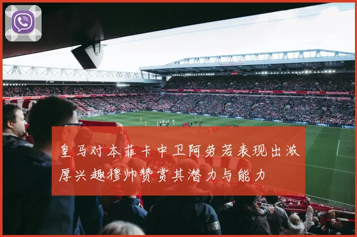 皇马对本菲卡中卫阿劳若表现出浓厚兴趣穆帅赞赏其潜力与能力
