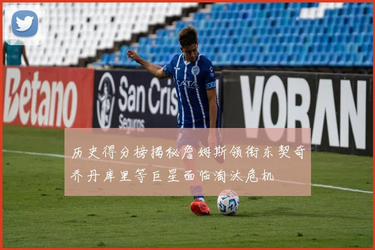历史得分榜揭秘詹姆斯领衔东契奇乔丹库里等巨星面临淘汰危机