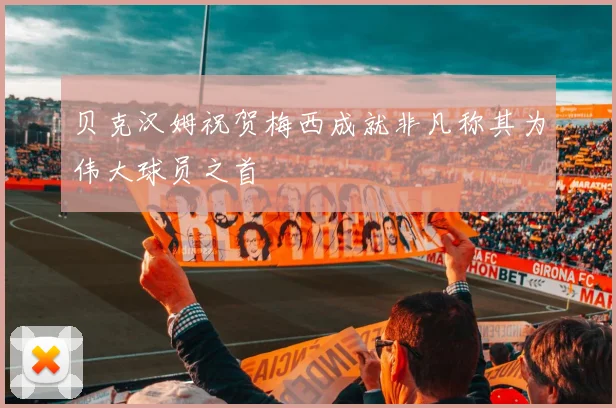 贝克汉姆祝贺梅西成就非凡称其为伟大球员之首