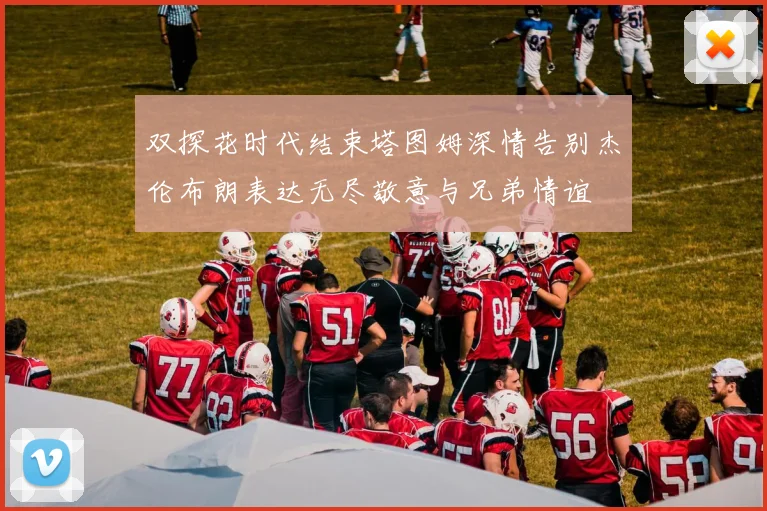 双探花时代结束塔图姆深情告别杰伦布朗表达无尽敬意与兄弟情谊